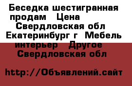 Беседка шестигранная продам › Цена ­ 30 000 - Свердловская обл., Екатеринбург г. Мебель, интерьер » Другое   . Свердловская обл.